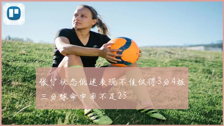 张宁状态低迷表现不佳仅得3分4板三分球命中率不足25