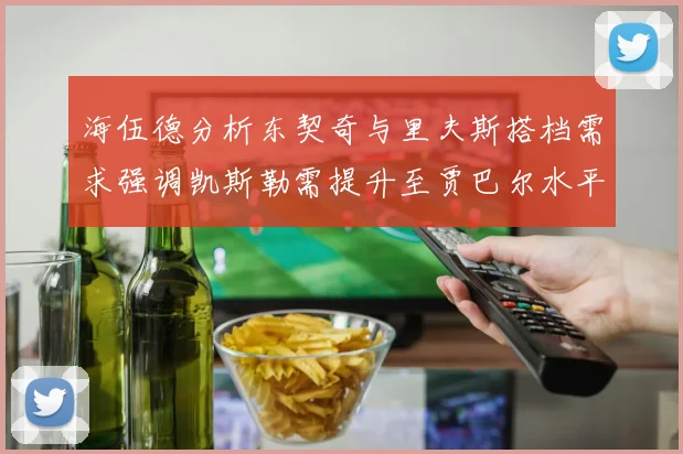 海伍德分析东契奇与里夫斯搭档需求强调凯斯勒需提升至贾巴尔水平