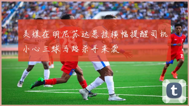 美媒在明尼苏达悬挂横幅提醒司机小心三球马路杀手来袭