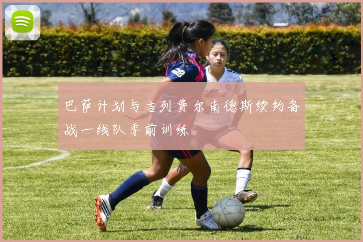 巴萨计划与吉列费尔南德斯续约备战一线队季前训练