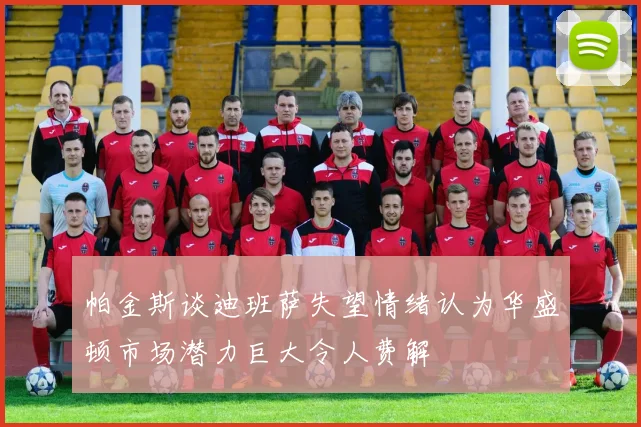 帕金斯谈迪班萨失望情绪认为华盛顿市场潜力巨大令人费解