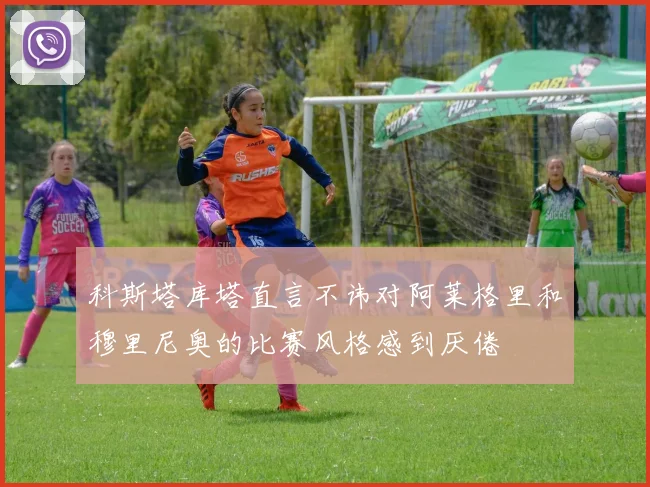 科斯塔库塔直言不讳对阿莱格里和穆里尼奥的比赛风格感到厌倦