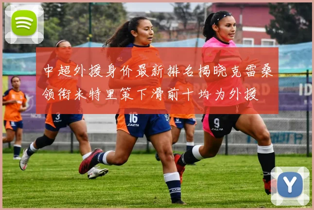 中超外援身价最新排名揭晓克雷桑领衔米特里策下滑前十均为外援